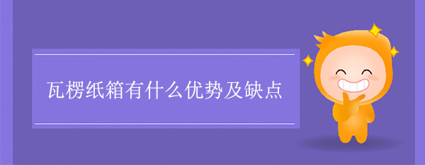 瓦楞紙箱有什么優(yōu)勢(shì)及缺點(diǎn) 瓦楞紙箱有什么優(yōu)勢(shì)及缺點(diǎn)